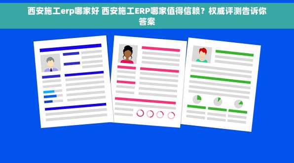 西安施工erp哪家好 西安施工ERP哪家值得信赖？权威评测告诉你答案