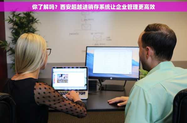 你了解吗？西安超越进销存系统让企业管理更高效