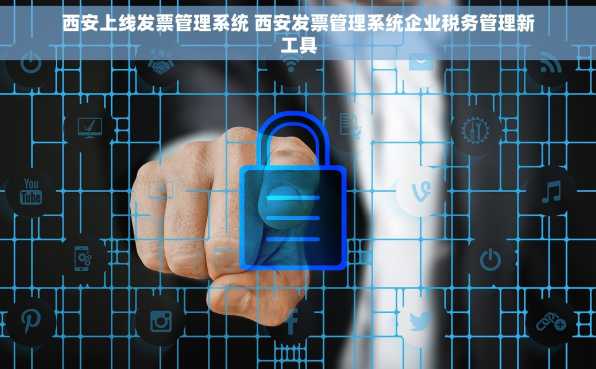 西安上线发票管理系统 西安发票管理系统企业税务管理新工具