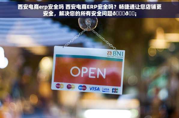 西安电商erp安全吗 西安电商ERP安全吗？畅捷通让您店铺更安全，解决您的所有安全问题🔒🏡