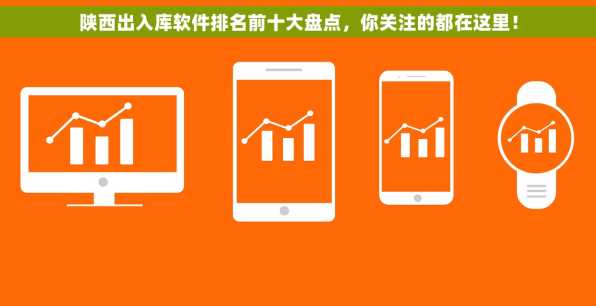 陕西出入库软件排名前十大盘点，你关注的都在这里！