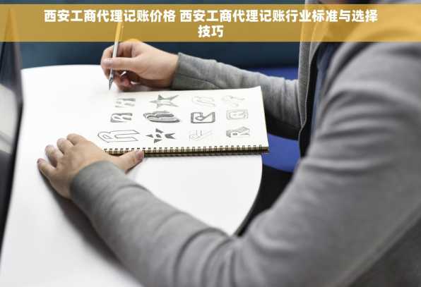 西安工商代理记账价格 西安工商代理记账行业标准与选择技巧