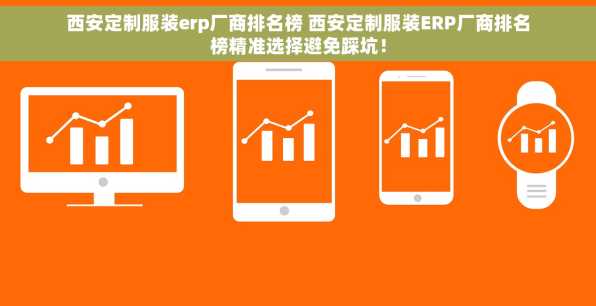 西安定制服装erp厂商排名榜 西安定制服装ERP厂商排名榜精准选择避免踩坑！