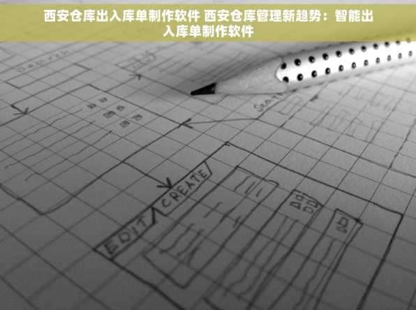 西安仓库出入库单制作软件 西安仓库管理新趋势：智能出入库单制作软件