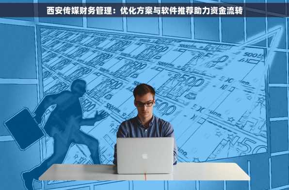 西安传媒财务管理：优化方案与软件推荐助力资金流转