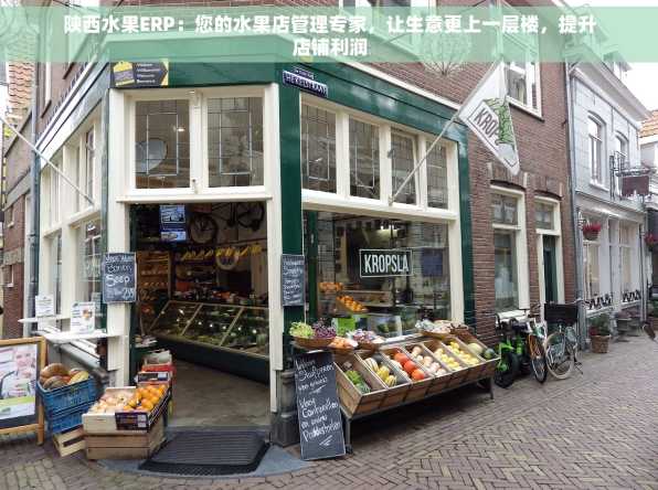 陕西水果ERP：您的水果店管理专家，让生意更上一层楼，提升店铺利润