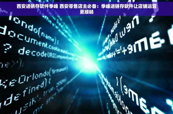 西安进销存软件季峰 西安零售店主必备：季峰进销存软件让店铺运营更顺畅
