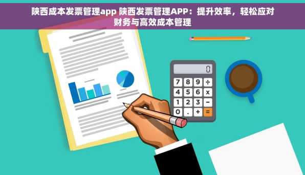 陕西成本发票管理app 陕西发票管理APP：提升效率，轻松应对财务与高效成本管理
