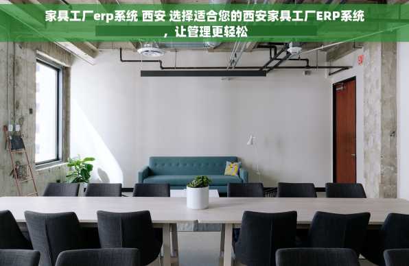 家具工厂erp系统 西安 选择适合您的西安家具工厂ERP系统，让管理更轻松