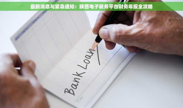 最新消息与紧急通知：陕西电子税务平台财务年报全攻略