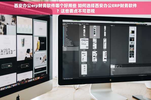 西安办公erp财务软件哪个好用些 如何选择西安办公ERP财务软件？这些要点不可忽视