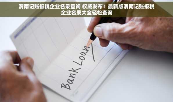 渭南记账报税企业名录查询 权威发布！最新版渭南记账报税企业名录大全轻松查询