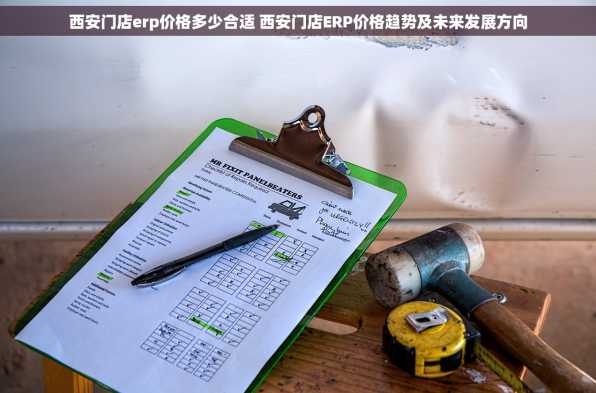 西安门店erp价格多少合适 西安门店ERP价格趋势及未来发展方向
