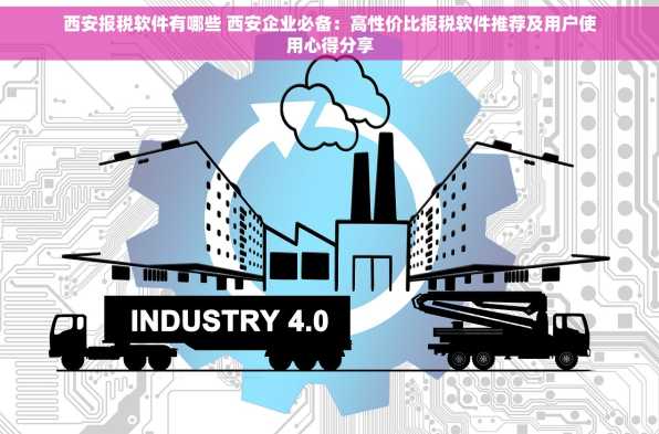 西安报税软件有哪些 西安企业必备：高性价比报税软件推荐及用户使用心得分享