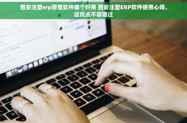 西安注塑erp管理软件哪个好用 西安注塑ERP软件使用心得，这优点不容错过