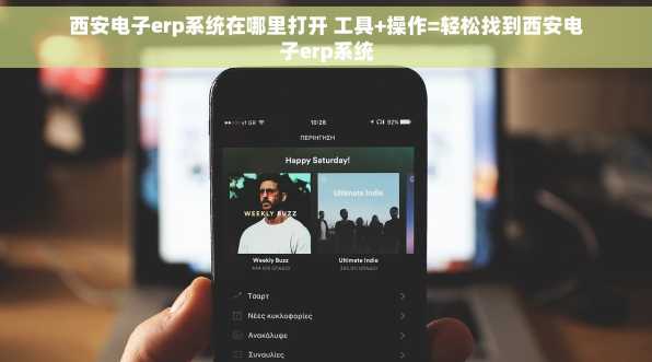 西安电子erp系统在哪里打开 工具+操作=轻松找到西安电子erp系统