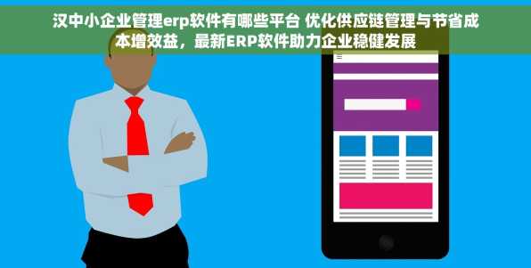 汉中小企业管理erp软件有哪些平台 优化供应链管理与节省成本增效益，最新ERP软件助力企业稳健发展