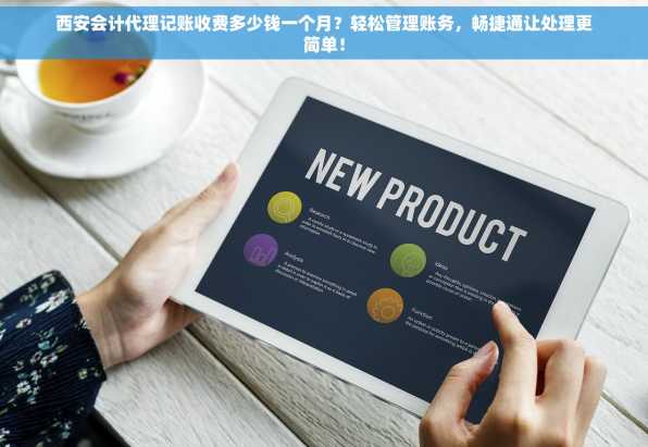 西安会计代理记账收费多少钱一个月？轻松管理账务，畅捷通让处理更简单！