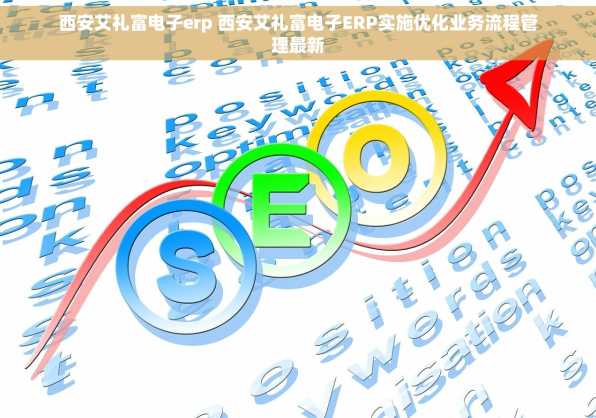 西安艾礼富电子erp 西安艾礼富电子ERP实施优化业务流程管理最新