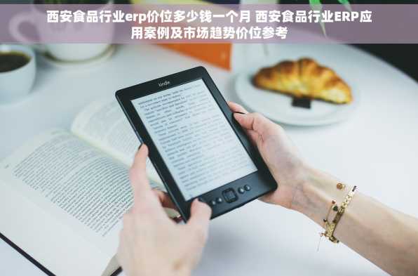 西安食品行业erp价位多少钱一个月 西安食品行业ERP应用案例及市场趋势价位参考
