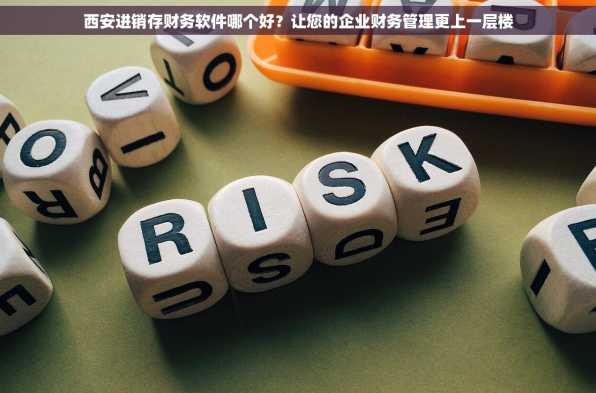 西安进销存财务软件哪个好？让您的企业财务管理更上一层楼