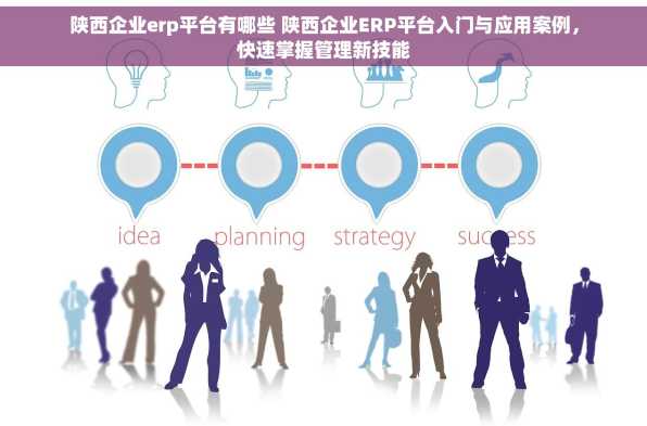 陕西企业erp平台有哪些 陕西企业ERP平台入门与应用案例，快速掌握管理新技能