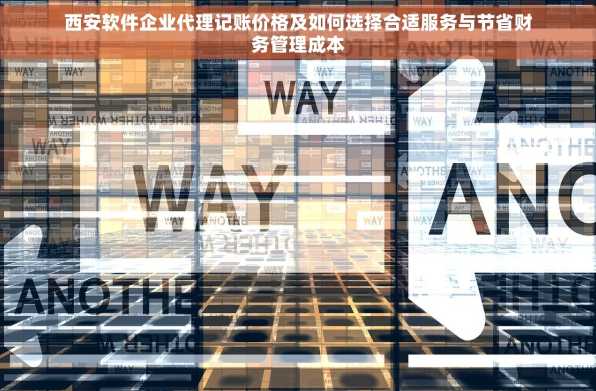 西安软件企业代理记账价格及如何选择合适服务与节省财务管理成本