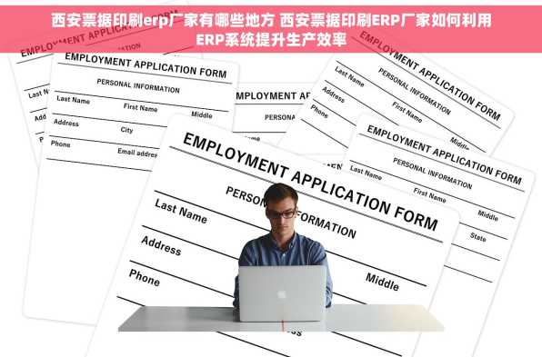 西安票据印刷erp厂家有哪些地方 西安票据印刷ERP厂家如何利用ERP系统提升生产效率