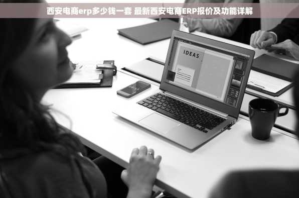 西安电商erp多少钱一套 最新西安电商ERP报价及功能详解