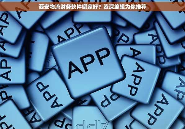 西安物流财务软件哪家好？资深编辑为你推荐