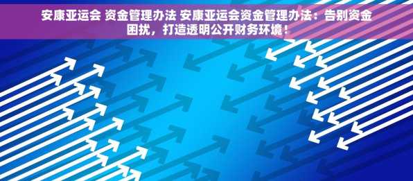 安康亚运会 资金管理办法 安康亚运会资金管理办法：告别资金困扰，打造透明公开财务环境！