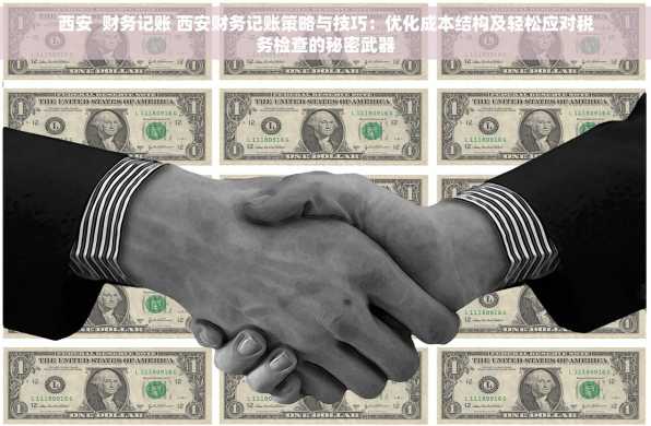 西安  财务记账 西安财务记账策略与技巧：优化成本结构及轻松应对税务检查的秘密武器
