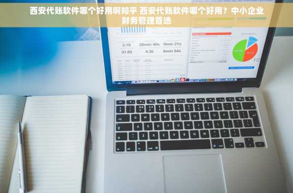西安代账软件哪个好用啊知乎 西安代账软件哪个好用？中小企业财务管理首选