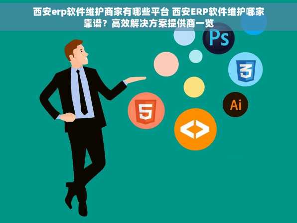 西安erp软件维护商家有哪些平台 西安ERP软件维护哪家靠谱？高效解决方案提供商一览