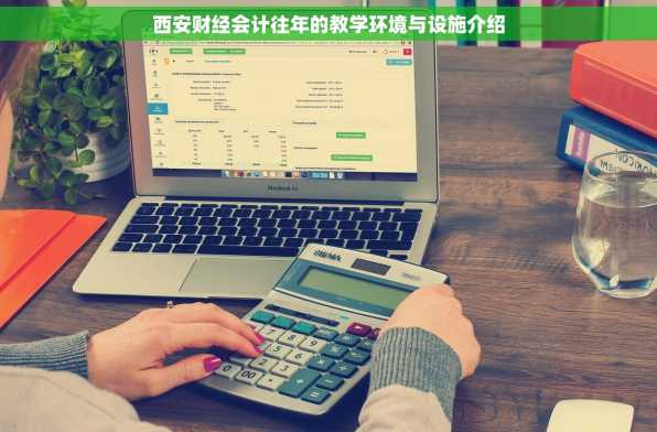 西安财经会计往年的教学环境与设施介绍