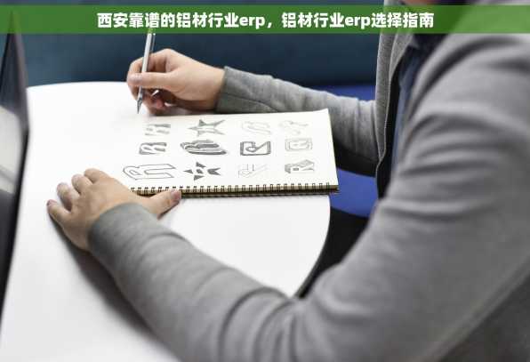 西安靠谱的铝材行业erp，铝材行业erp选择指南