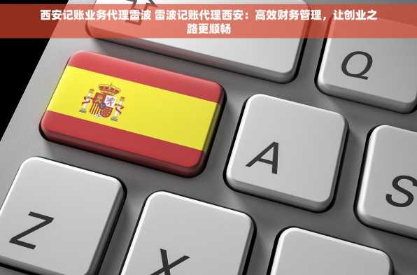 西安记账业务代理雷波 雷波记账代理西安：高效财务管理，让创业之路更顺畅