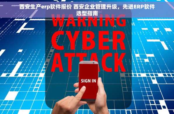 西安生产erp软件报价 西安企业管理升级，先进ERP软件选型指南
