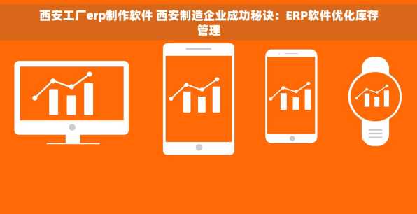 西安工厂erp制作软件 西安制造企业成功秘诀：ERP软件优化库存管理