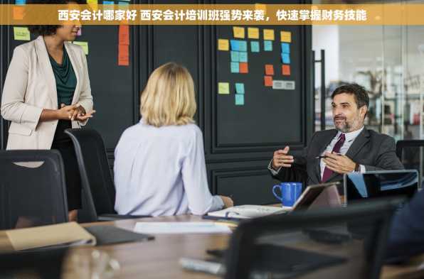 西安会计哪家好 西安会计培训班强势来袭，快速掌握财务技能
