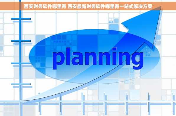西安财务软件哪里有 西安最新财务软件哪里有一站式解决方案