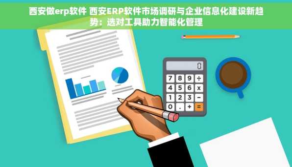 西安做erp软件 西安ERP软件市场调研与企业信息化建设新趋势：选对工具助力智能化管理