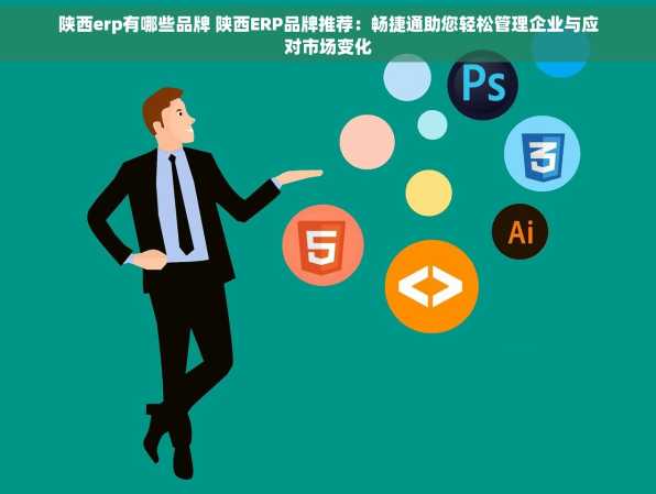 陕西erp有哪些品牌 陕西ERP品牌推荐：畅捷通助您轻松管理企业与应对市场变化
