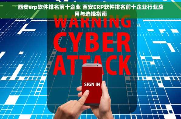 西安erp软件排名前十企业 西安ERP软件排名前十企业行业应用与选择指南