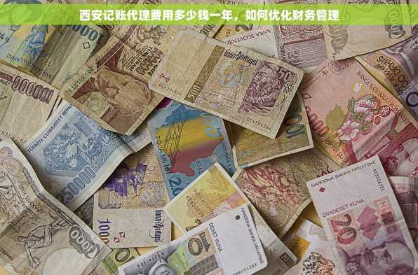西安记账代理费用多少钱一年，如何优化财务管理