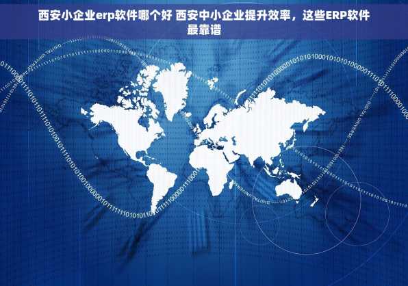 西安小企业erp软件哪个好 西安中小企业提升效率，这些ERP软件最靠谱