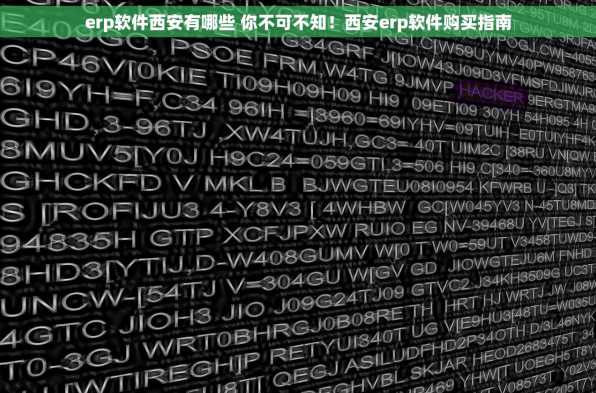 erp软件西安有哪些 你不可不知！西安erp软件购买指南