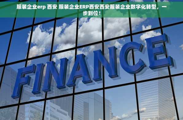 服装企业erp 西安 服装企业ERP西安西安服装企业数字化转型，一步到位！