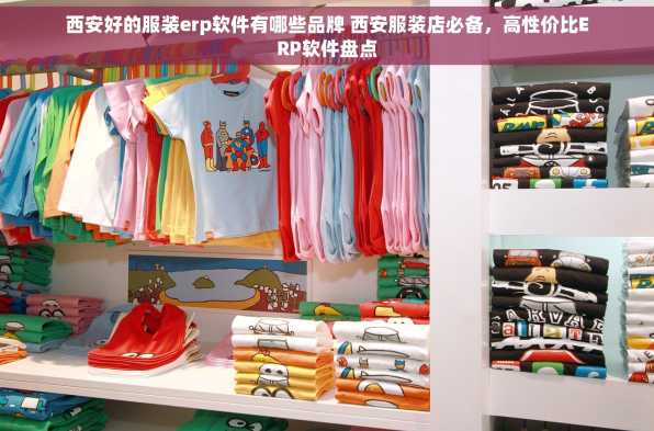 西安好的服装erp软件有哪些品牌 西安服装店必备，高性价比ERP软件盘点