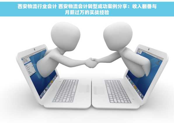 西安物流行业会计 西安物流会计转型成功案例分享：收入翻番与月薪过万的实战经验